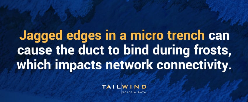 Jagged edges in a micro trench can cause the duct to bind during frosts, which impacts network connectivity.